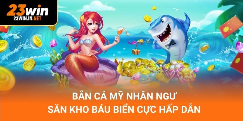 Bắn Cá Mỹ Nhân Ngư – Săn Kho Báu Biển Cực Hấp Dẫn