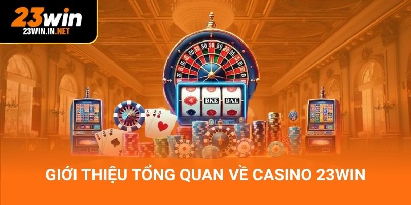 Giới thiệu tổng quan về casino 23Win