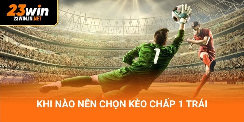 Khi nào nên chọn kèo chấp 1 trái