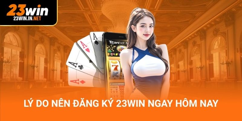 Lý do nên đăng ký 23Win ngay hôm nay