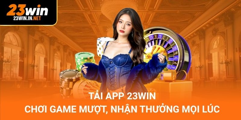 Tải App 23WIN – Chơi Game Mượt, Nhận Thưởng Mọi Lúc