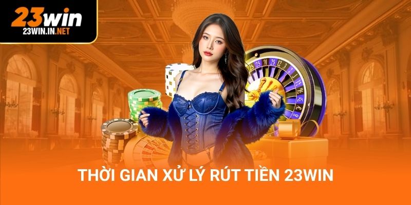 Thời gian xử lý rút tiền 23Win